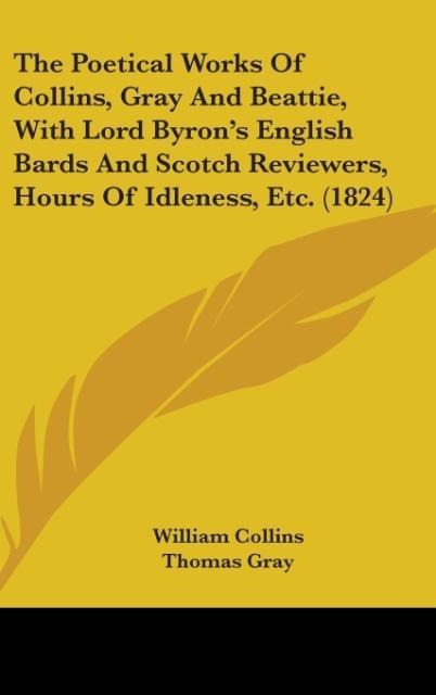 The Poetical Works Of Collins, Gray And Beattie, With Lord Byron's English Bards And Scotch Reviewers, Hours Of Idleness, Etc. (1824) - William Collins, Thomas Gray, James Beattie