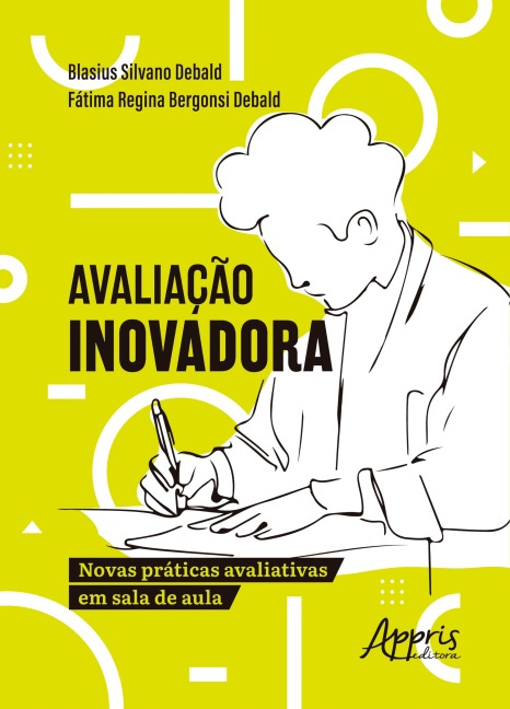 Avaliação Inovadora: Novas Práticas Avaliativas em Sala de Aula - Blasius Silvano Debald, Fátima Regina Bergonsi Debald