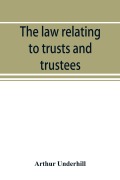 Cover-Bild zum Titel 'The law relating to trusts and trustees' von 'Arthur Underhill'
