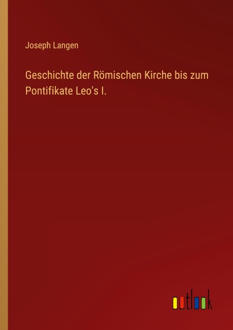 Geschichte der Römischen Kirche bis zum Pontifikate Leo's I. - Joseph Langen