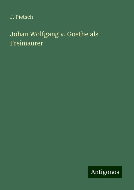 Johan Wolfgang v. Goethe als Freimaurer - J. Pietsch