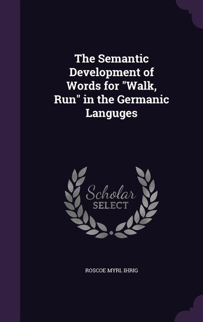 The Semantic Development of Words for "Walk, Run" in the Germanic Languges - Roscoe Myrl Ihrig