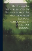 Cover-Bild zum Titel 'Het Leven En Mirakelen Van De Heylige Maegd En Martelaeresse Barbara, Patrooners In D'uere Des Doods...' von 'Anonymous'