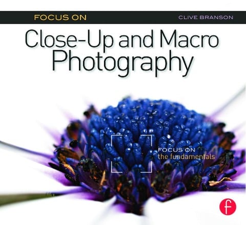 Focus on Close-Up and Macro Photography - Clive Branson