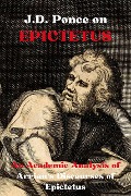 J.D. Ponce on Epictetus: An Academic Analysis of Arrian's Discourses of Epictetus (Stoicism Series, #2) - J. D. Ponce