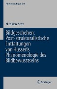 Bildgeschehen: Post-strukturalistische Entfaltungen von Husserls Phänomenologie des Bildbewusstseins - Alice Mara Serra