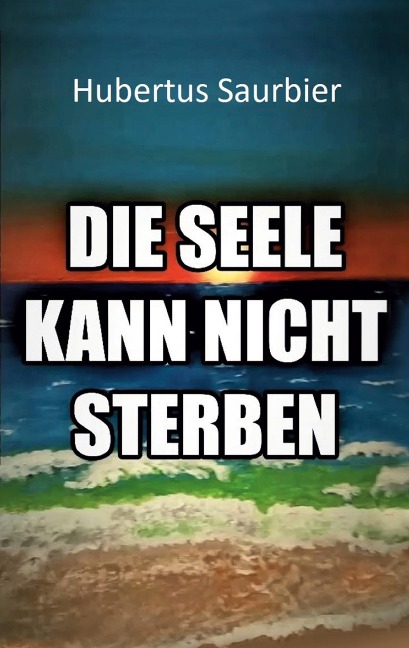 Die Seele kann nicht sterben - Hubertus Saurbier