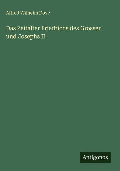 Das Zeitalter Friedrichs des Grossen und Josephs II. - Alfred Wilhelm Dove