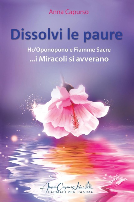 Dissolvi le paure. Ho'Oponopono e fiamme sacre... i miracoli si avverano - Anna Capurso