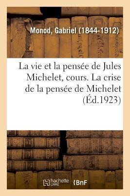 La Vie Et La Pensée de Jules Michelet, Cours Professé Au Collège de France, 1798-1858 - Gabriel Monod