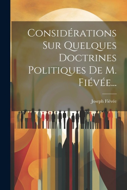 Considérations Sur Quelques Doctrines Politiques De M. Fiévée... - Joseph Fiévée