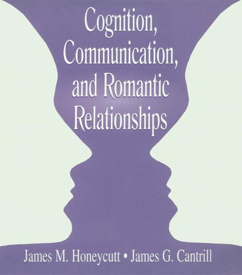Cognition, Communication, and Romantic Relationships - James M. Honeycutt, James G. Cantrill
