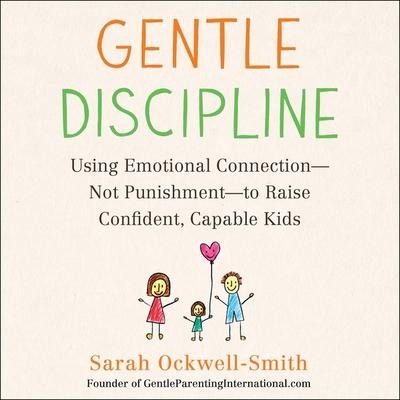 Gentle Discipline: Using Emotional Connection--Not Punishment--To Raise Confident, Capable Kids - Sarah Ockwell-Smith