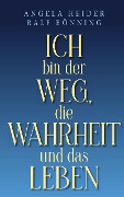 Ich bin der Weg, die Wahrheit und das Leben - Angela Heider, Ralf Bönning