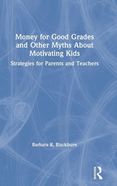 Money for Good Grades and Other Myths About Motivating Kids - Barbara R. Blackburn