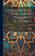 Grammaíre De La Langue Arabe Vulgaire Et Littérale; Volume 1 - 