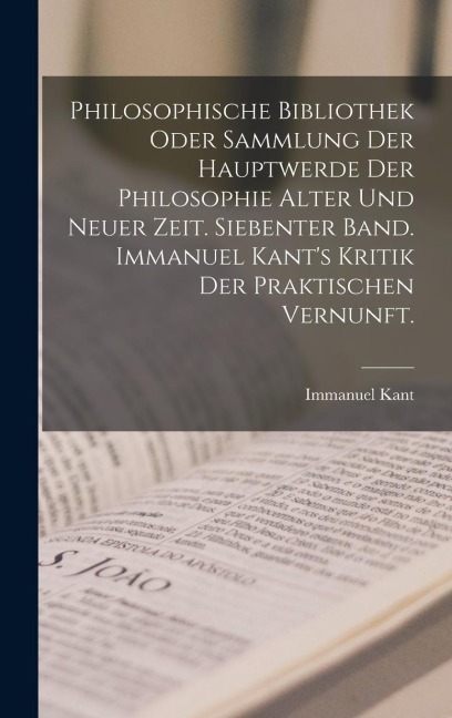 Philosophische Bibliothek oder Sammlung der Hauptwerde der Philosophie alter und neuer Zeit. Siebenter Band. Immanuel Kant's Kritik der praktischen Vernunft. - Immanuel Kant