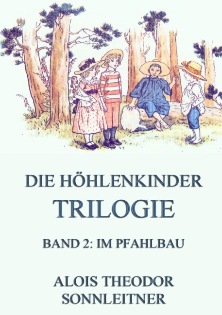 Die Höhlenkinder-Trilogie, Band 2: Im Pfahlbau - Alois Theodor Sonnleitner