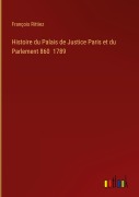 Cover-Bild zum Titel 'Histoire du Palais de Justice Paris et du Parlement 860 1789' von 'François Rittiez'