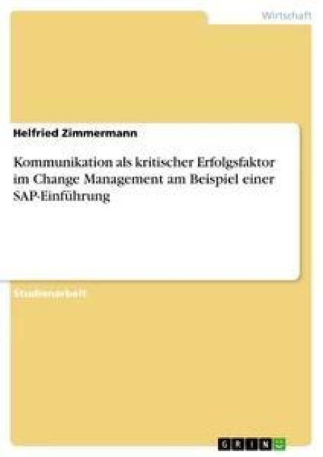 Kommunikation als kritischer Erfolgsfaktor im Change Management am Beispiel einer SAP-Einführung - Helfried Zimmermann