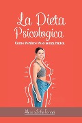 La Dieta Psicologica - Come Perdere Peso senza Fatica: Come dimagrire cambiando la propria mentalità e senza dieta - Alessia Sofia Ferrari