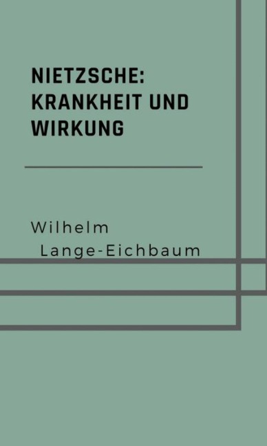 Nietzsche: Krankheit und Wirkung - Wilhelm Lange-Eichbaum
