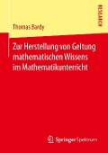 Zur Herstellung von Geltung mathematischen Wissens im Mathematikunterricht - Thomas Bardy