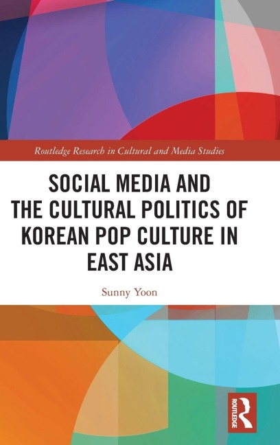 Social Media and the Cultural Politics of Korean Pop Culture in East Asia - Sunny Yoon