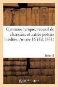 Cover-Bild zum Titel 'Gymnase Lyrique, Recueil de Chansons Et Autres Poésies Inédites. Tome 16' von 'Collectif'