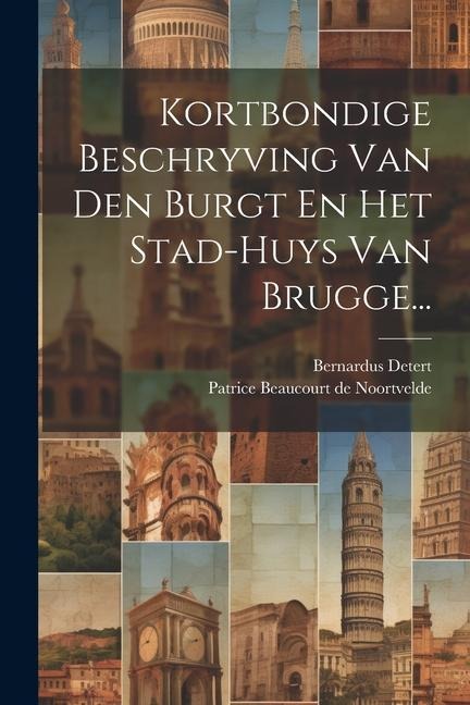 Kortbondige Beschryving Van Den Burgt En Het Stad-huys Van Brugge... - Bernardus Detert