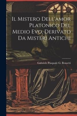 Il Mistero Dell'amor Platonico Del Medio Evo, Derivato Da Misteri Antichi - 