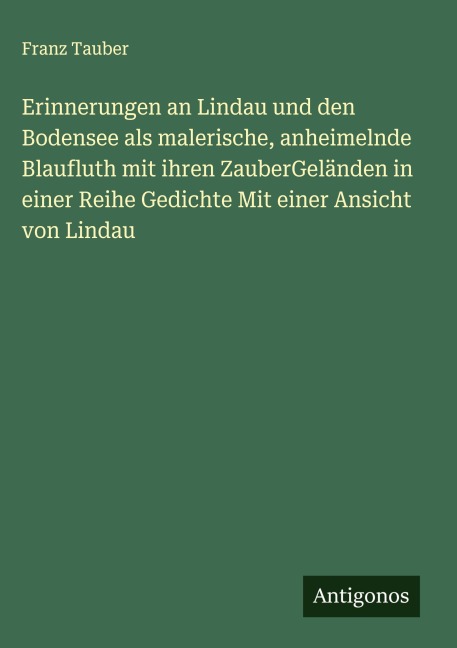 Erinnerungen an Lindau und den Bodensee als malerische, anheimelnde Blaufluth mit ihren ZauberGeländen in einer Reihe Gedichte Mit einer Ansicht von Lindau - Franz Tauber