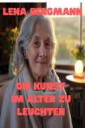 Cover-Bild zum Titel 'Die Kunst, Im Alter Zu Leuchten' von 'Lena Bergmann'