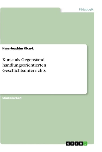 Kunst als Gegenstand handlungsorientierten Geschichtsunterrichts - Hans-Joachim Olczyk