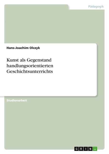 Kunst als Gegenstand handlungsorientierten Geschichtsunterrichts - Hans-Joachim Olczyk