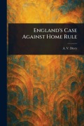 Cover-Bild zum Titel 'England's Case Against Home Rule' von 'A V (Albert Venn) Dicey'