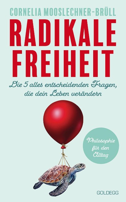 Radikale Freiheit. Die fünf alles entscheidenden Fragen, die dein Leben verändern. Philosophie für den Alltag. Antworten auf zentrale Lebensfragen und Impulse für Persönlichkeitsentwicklung - Cornelia Mooslechner-Brüll