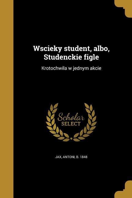 Wscieky student, albo, Studenckie figle: Krotochwila w jednym akcie - 