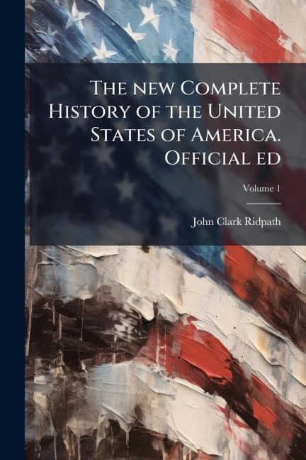 The new Complete History of the United States of America. Official ed - John Clark Ridpath