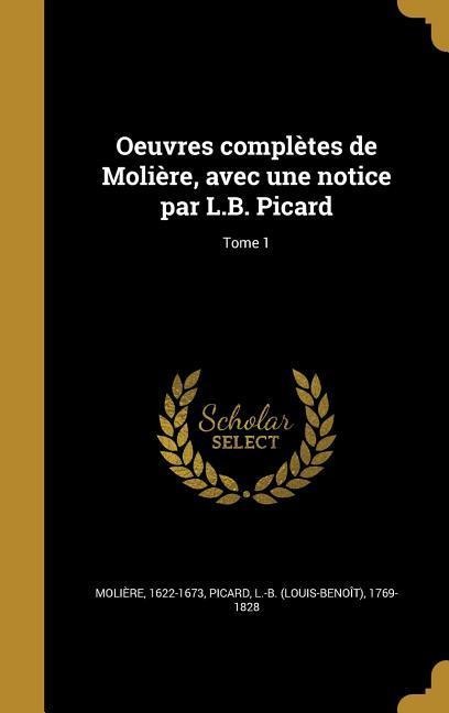 Oeuvres complètes de Molière, avec une notice par L.B. Picard; Tome 1 - 