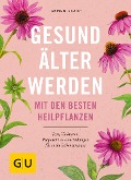 Gesund älter werden mit den besten Heilpflanzen - Aruna M. Siewert