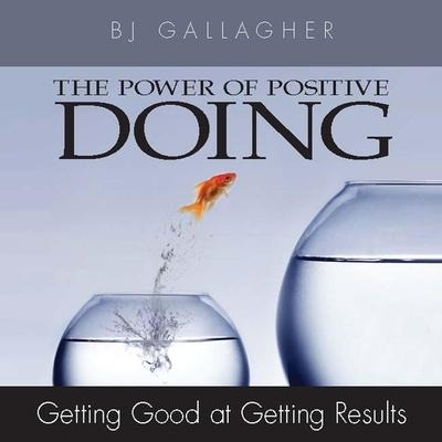 The Power Positive Doing: Getting Good at Getting Results - B. J. Gallagher, Bj Gallagher
