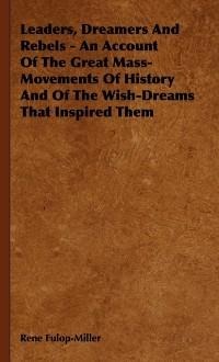 Leaders, Dreamers and Rebels - An Account of the Great Mass-Movements of History and of the Wish-Dreams That Inspired Them - Rene Fulop-Miller