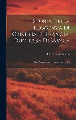 Storia Della Reggenza Di Cristina Di Francia, Duchessa Di Savoia - Gaudenzio Claretta