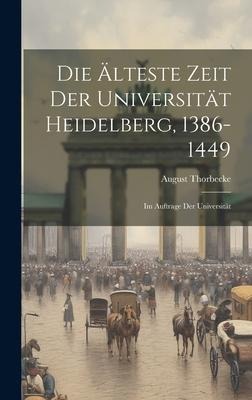 Die Älteste Zeit der Universität Heidelberg, 1386-1449: Im Auftrage der Universität - August Thorbecke