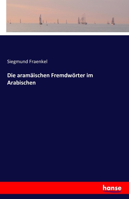 Die aramäischen Fremdwörter im Arabischen - Siegmund Fraenkel