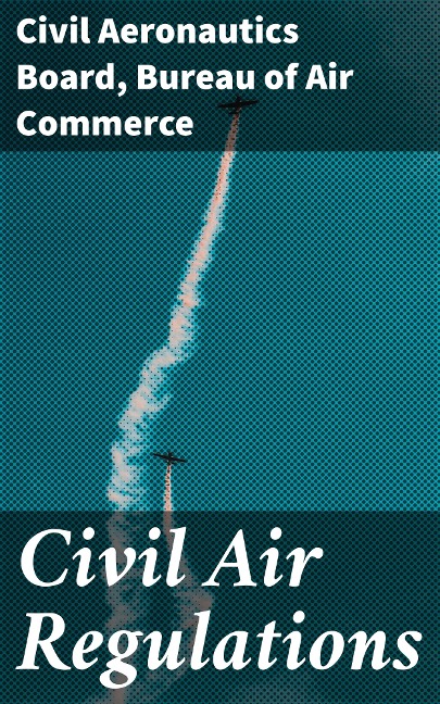 Civil Air Regulations - Civil Aeronautics Board, Bureau of Air Commerce