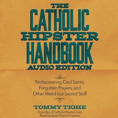 Catholic Hipster Handbook: Audio Edition: Rediscovering Cool Saints, Forgotten Prayers, and Other Weird But Sacred Stuff - Tommy Tighe
