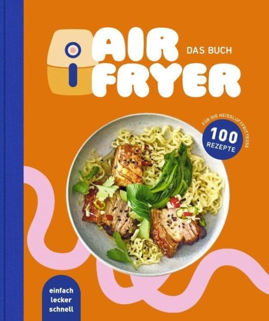 Air Fryer - Das Kochbuch. 100 leckere Rezepte für den Air Fryer: Von knusprigen Snacks über herzhafte Hauptgerichte bis hin zu süßen Desserts -  Air Fryer - Das Kochbuch. 100 leckere Rezepte für den Air Fryer: Von knusprigen Snacks über herzhafte Hauptgerichte bis hin zu süßen Desserts -