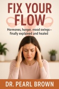 Cover-Bild zum Titel 'Fix Your Flow; Hormones, Hunger, Mood Swings-Finally Explained And Healed' von 'Pearl Brown'